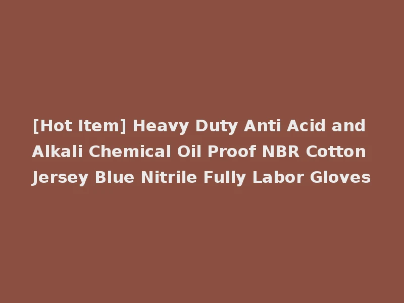 [Hot Item] Heavy Duty Anti Acid and Alkali Chemical Oil Proof NBR Cotton Jersey Blue Nitrile Fully Labor Gloves