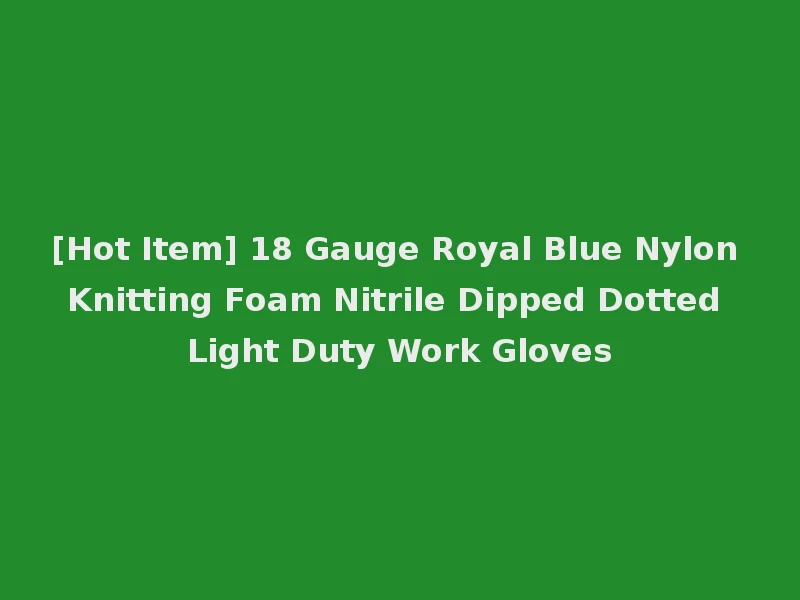 [Hot Item] 18 Gauge Royal Blue Nylon Knitting Foam Nitrile Dipped Dotted Light Duty Work Gloves