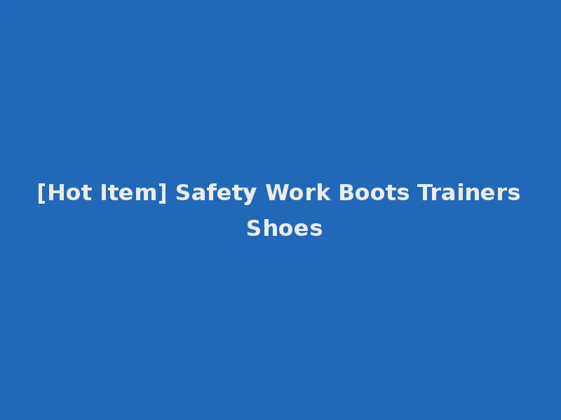 [Hot Item] Safety Work Boots Trainers Shoes