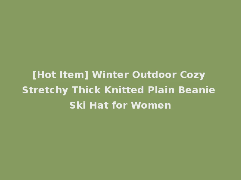 [Hot Item] Winter Outdoor Cozy Stretchy Thick Knitted Plain Beanie Ski Hat for Women