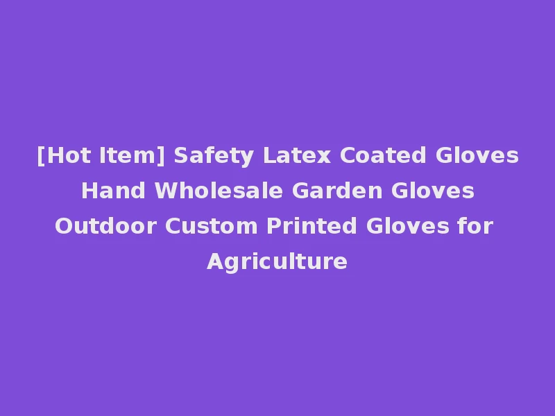 [Hot Item] Safety Latex Coated Gloves Hand Wholesale Garden Gloves Outdoor Custom Printed Gloves for Agriculture