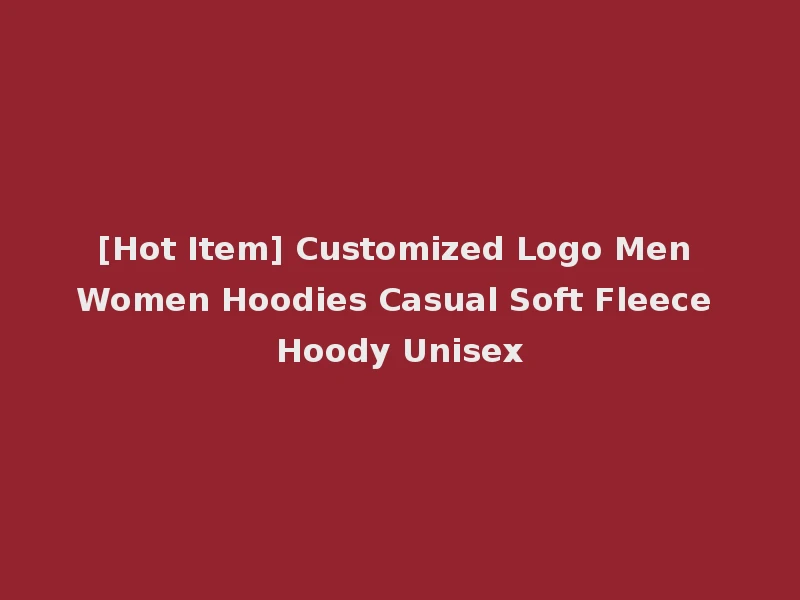 [Hot Item] Customized Logo Men Women Hoodies Casual Soft Fleece Hoody Unisex