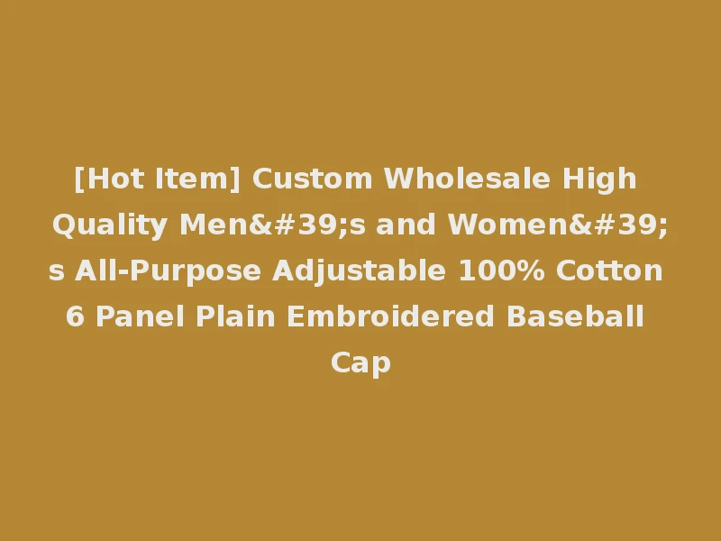 [Hot Item] Custom Wholesale High Quality Men's and Women's All-Purpose Adjustable 100% Cotton 6 Panel Plain Embroidered Baseball Cap