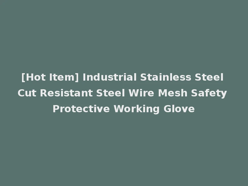 [Hot Item] Industrial Stainless Steel Cut Resistant Steel Wire Mesh Safety Protective Working Glove