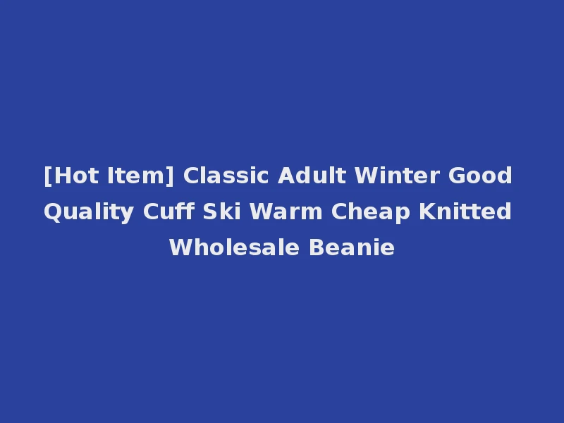 [Hot Item] Classic Adult Winter Good Quality Cuff Ski Warm Cheap Knitted Wholesale Beanie
