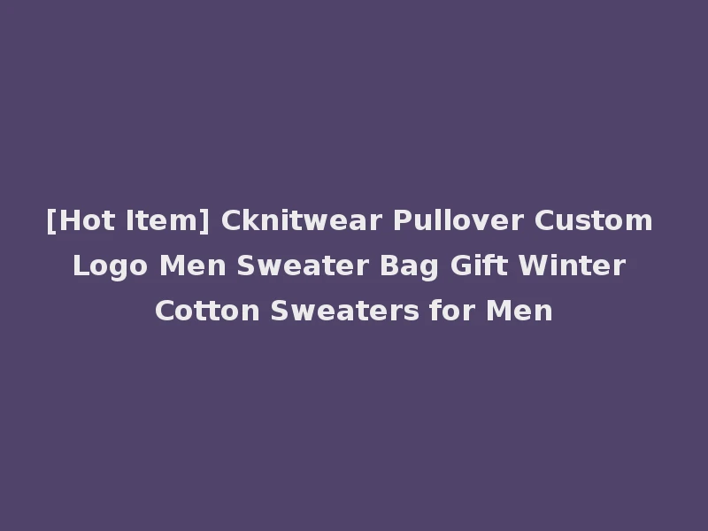 [Hot Item] Cknitwear Pullover Custom Logo Men Sweater Bag Gift Winter Cotton Sweaters for Men
