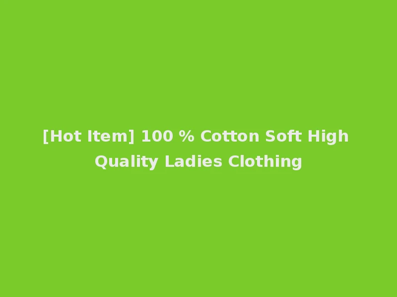 [Hot Item] 100 % Cotton Soft High Quality Ladies Clothing