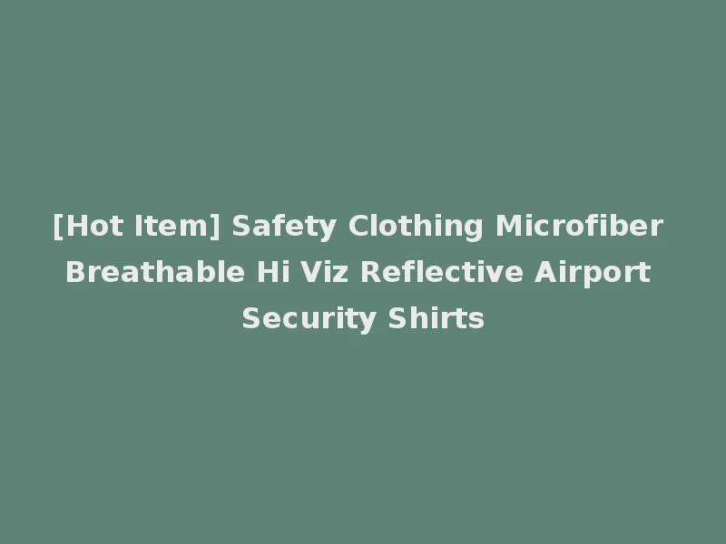 [Hot Item] Safety Clothing Microfiber Breathable Hi Viz Reflective Airport Security Shirts
