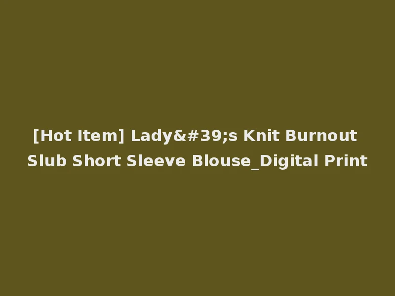 [Hot Item] Lady's Knit Burnout Slub Short Sleeve Blouse_Digital Print