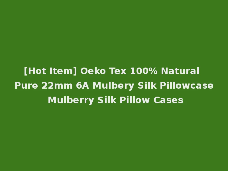 [Hot Item] Oeko Tex 100% Natural Pure 22mm 6A Mulbery Silk Pillowcase Mulberry Silk Pillow Cases