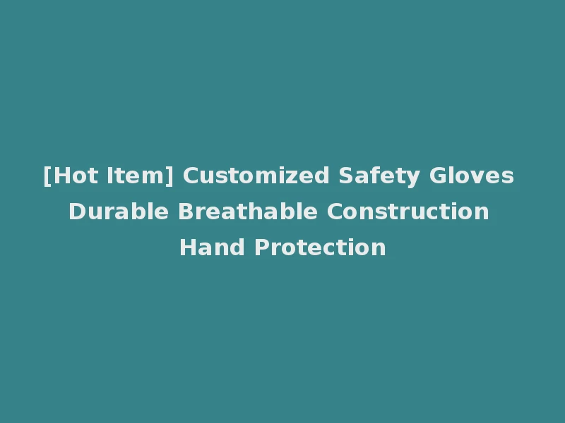 [Hot Item] Customized Safety Gloves Durable Breathable Construction Hand Protection