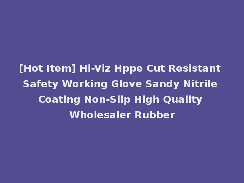 [Hot Item] Hi-Viz Hppe Cut Resistant Safety Working Glove Sandy Nitrile Coating Non-Slip High Quality Wholesaler Rubber