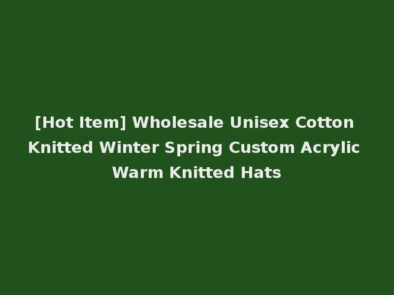 [Hot Item] Wholesale Unisex Cotton Knitted Winter Spring Custom Acrylic Warm Knitted Hats