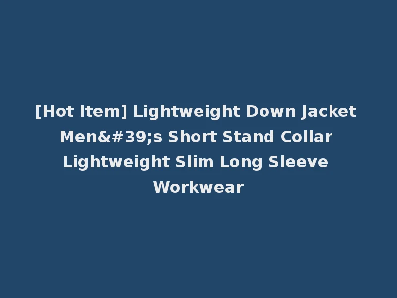 [Hot Item] Lightweight Down Jacket Men's Short Stand Collar Lightweight Slim Long Sleeve Workwear