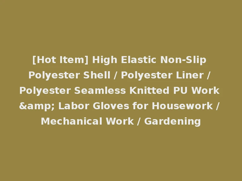[Hot Item] High Elastic Non-Slip Polyester Shell / Polyester Liner / Polyester Seamless Knitted PU Work & Labor Gloves for Housework / Mechanical Work / Gardening