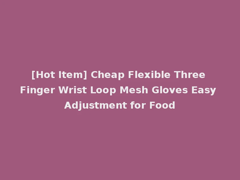 [Hot Item] Cheap Flexible Three Finger Wrist Loop Mesh Gloves Easy Adjustment for Food