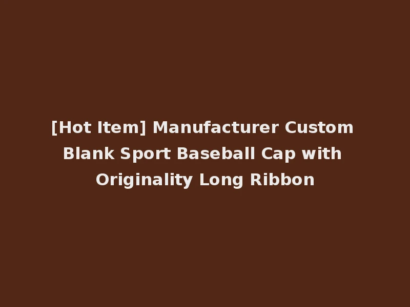 [Hot Item] Manufacturer Custom Blank Sport Baseball Cap with Originality Long Ribbon