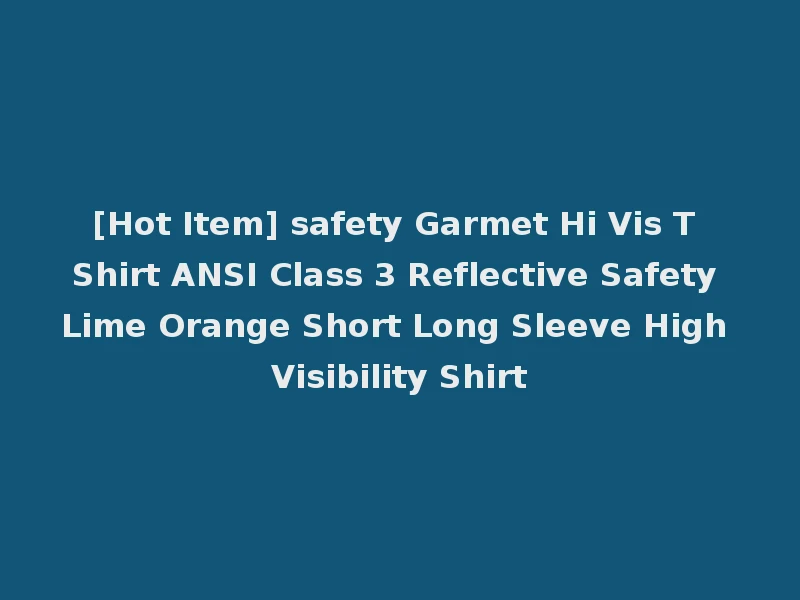[Hot Item] safety Garmet Hi Vis T Shirt ANSI Class 3 Reflective Safety Lime Orange Short Long Sleeve High Visibility Shirt
