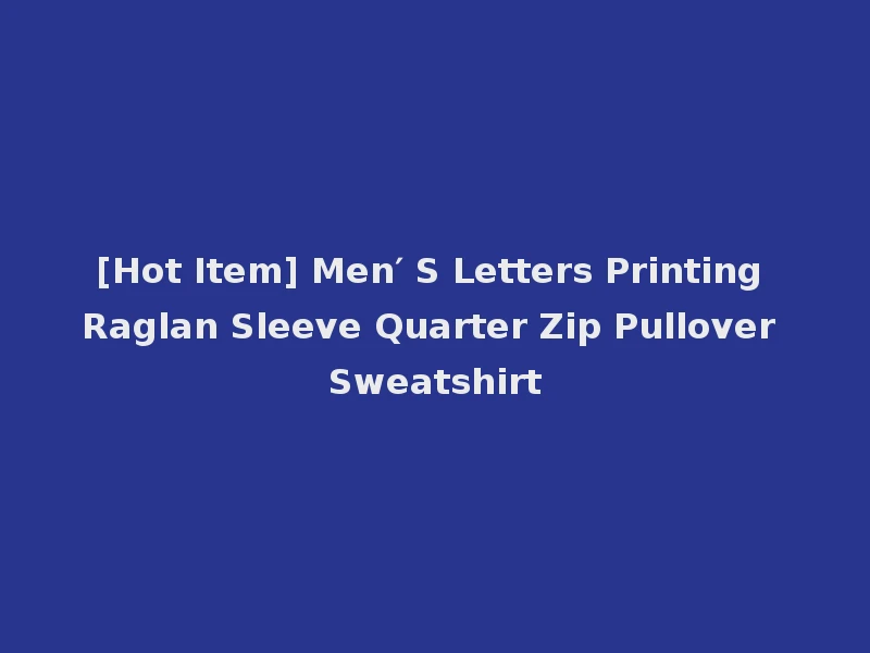 [Hot Item] Men′ S Letters Printing Raglan Sleeve Quarter Zip Pullover Sweatshirt