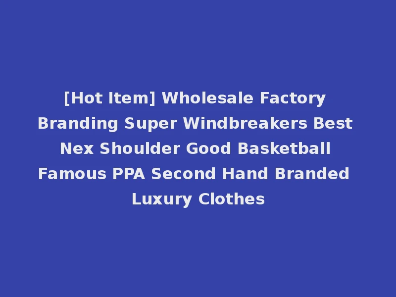 [Hot Item] Wholesale Factory Branding Super Windbreakers Best Nex Shoulder Good Basketball Famous PPA Second Hand Branded Luxury Clothes