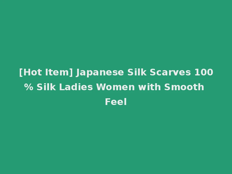 [Hot Item] Japanese Silk Scarves 100% Silk Ladies Women with Smooth Feel