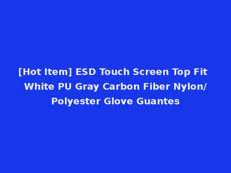 [Hot Item] ESD Touch Screen Top Fit White PU Gray Carbon Fiber Nylon/Polyester Glove Guantes