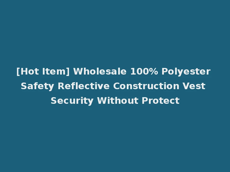 [Hot Item] Wholesale 100% Polyester Safety Reflective Construction Vest Security Without Protect
