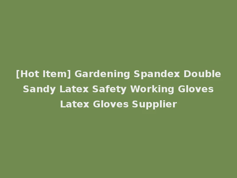 [Hot Item] Gardening Spandex Double Sandy Latex Safety Working Gloves Latex Gloves Supplier