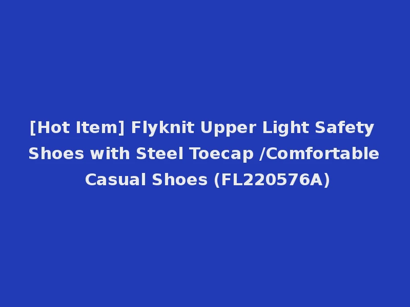 [Hot Item] Flyknit Upper Light Safety Shoes with Steel Toecap /Comfortable Casual Shoes (FL220576A)
