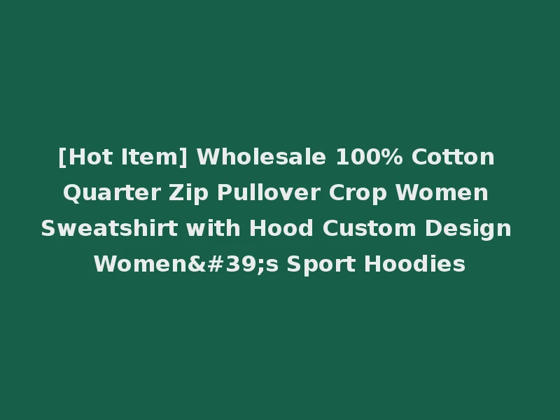 [Hot Item] Wholesale 100% Cotton Quarter Zip Pullover Crop Women Sweatshirt with Hood Custom Design Women's Sport Hoodies