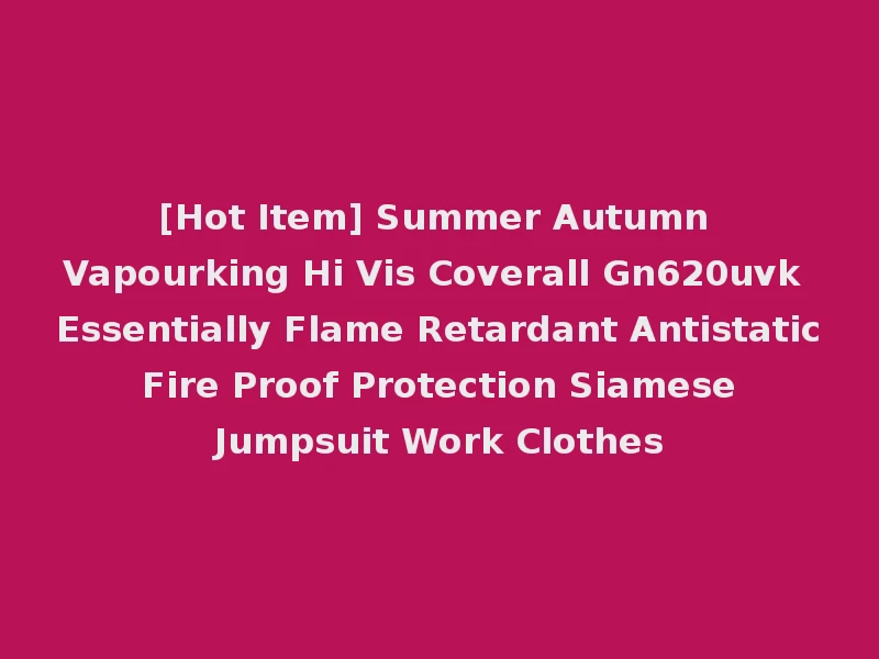 [Hot Item] Summer Autumn Vapourking Hi Vis Coverall Gn620uvk Essentially Flame Retardant Antistatic Fire Proof Protection Siamese Jumpsuit Work Clothes