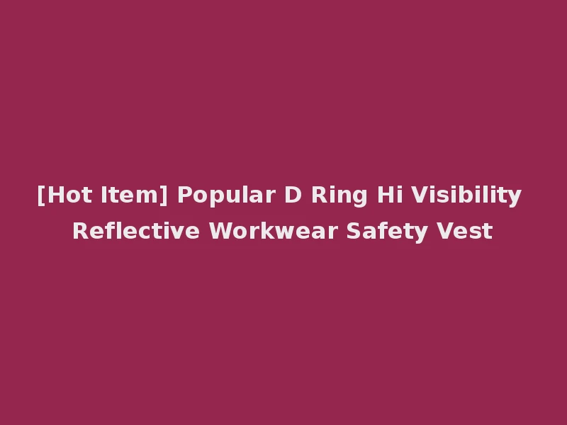 [Hot Item] Popular D Ring Hi Visibility Reflective Workwear Safety Vest