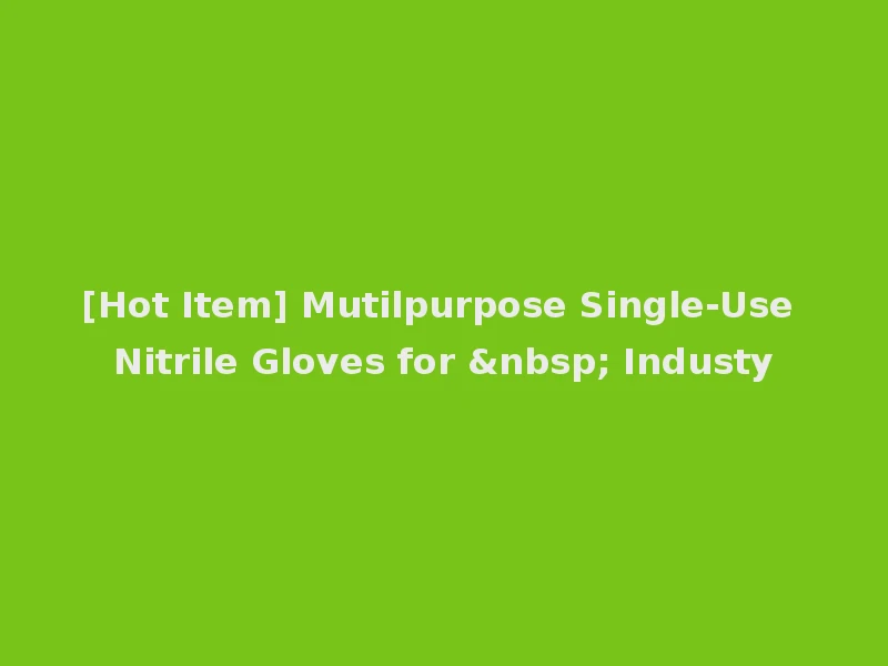 [Hot Item] Mutilpurpose Single-Use Nitrile Gloves for &nbsp; Industy