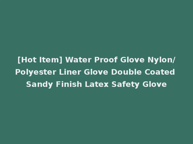 [Hot Item] Water Proof Glove Nylon/Polyester Liner Glove Double Coated Sandy Finish Latex Safety Glove