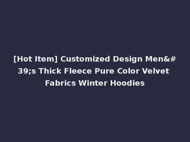 [Hot Item] Customized Design Men's Thick Fleece Pure Color Velvet Fabrics Winter Hoodies