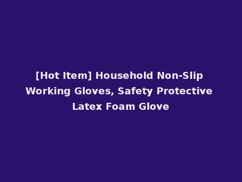 [Hot Item] Household Non-Slip Working Gloves, Safety Protective Latex Foam Glove