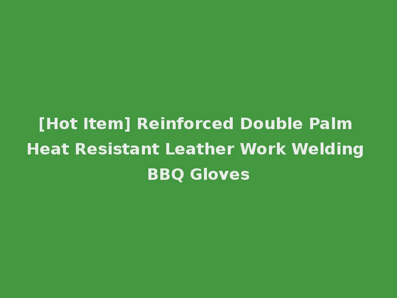 [Hot Item] Reinforced Double Palm Heat Resistant Leather Work Welding BBQ Gloves