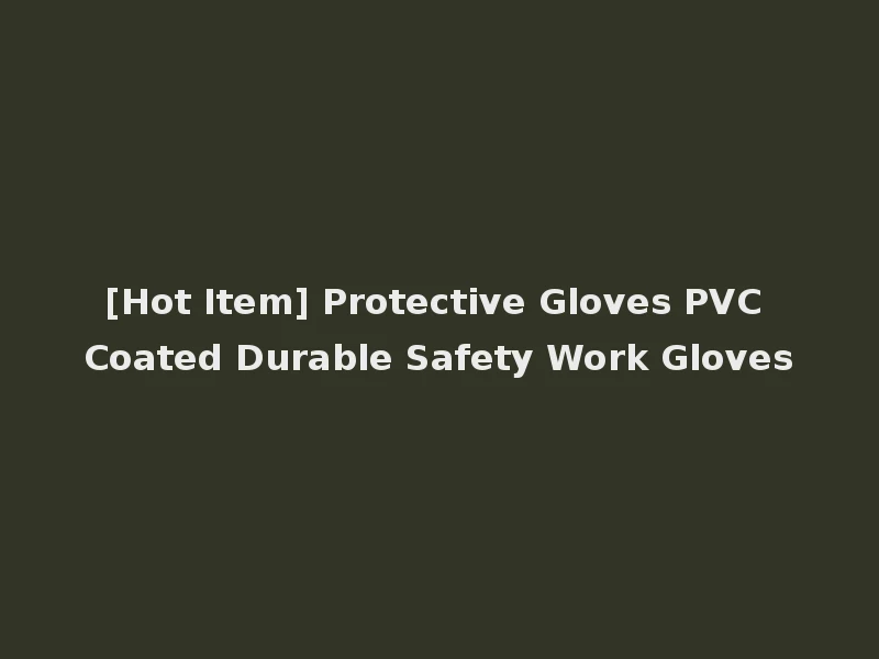 [Hot Item] Protective Gloves PVC Coated Durable Safety Work Gloves