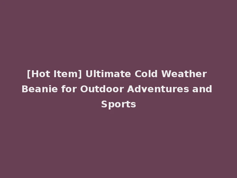 [Hot Item] Ultimate Cold Weather Beanie for Outdoor Adventures and Sports