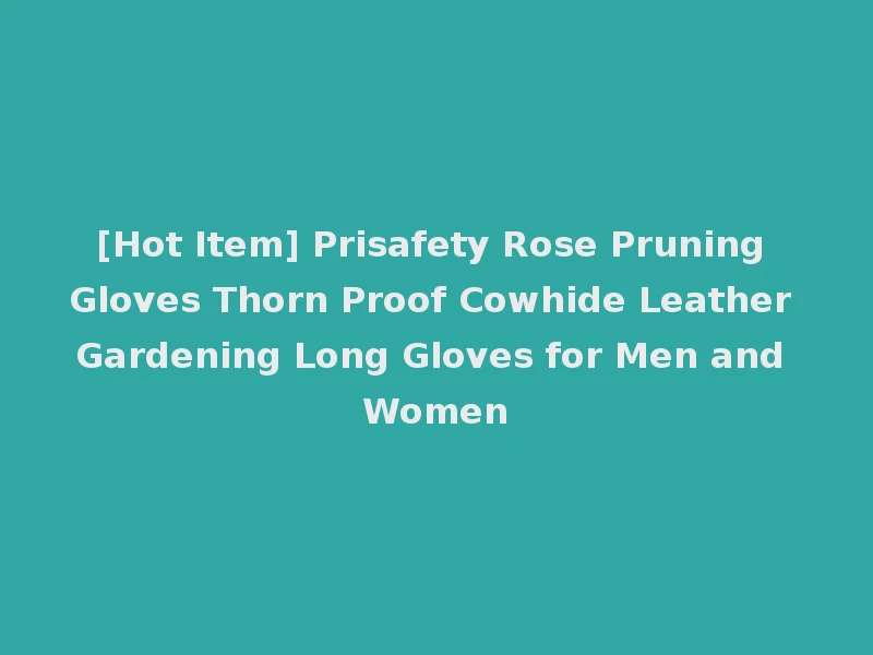 [Hot Item] Prisafety Rose Pruning Gloves Thorn Proof Cowhide Leather Gardening Long Gloves for Men and Women