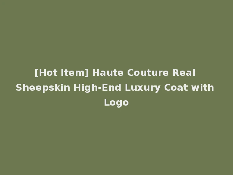[Hot Item] Haute Couture Real Sheepskin High-End Luxury Coat with Logo