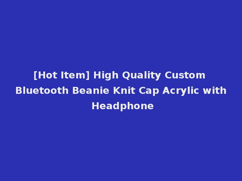 [Hot Item] High Quality Custom Bluetooth Beanie Knit Cap Acrylic with Headphone