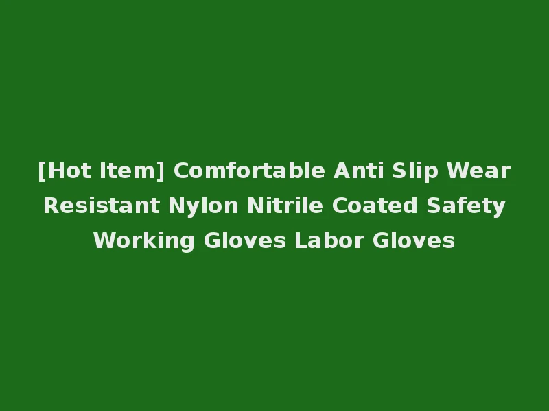 [Hot Item] Comfortable Anti Slip Wear Resistant Nylon Nitrile Coated Safety Working Gloves Labor Gloves