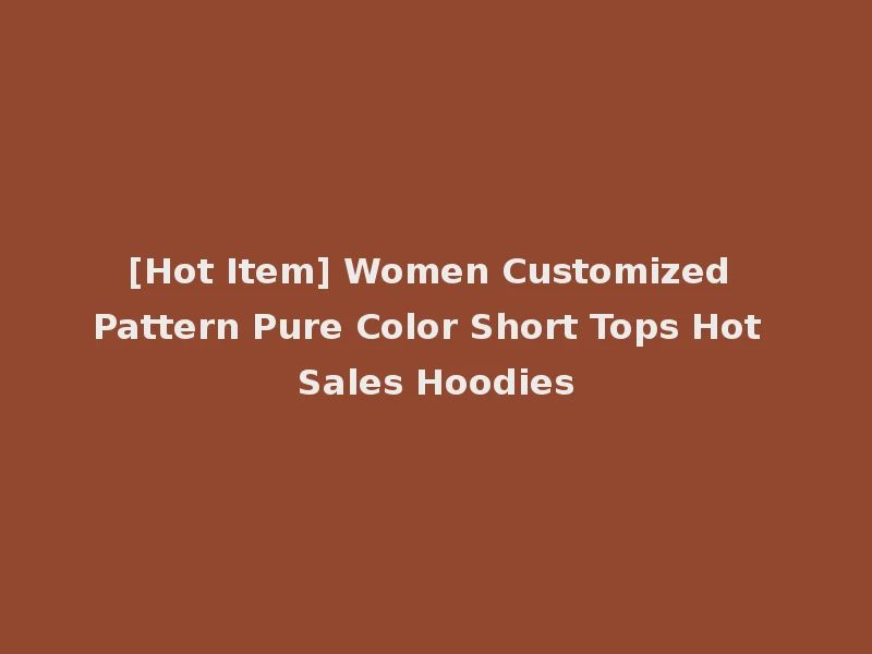 [Hot Item] Women Customized Pattern Pure Color Short Tops Hot Sales Hoodies