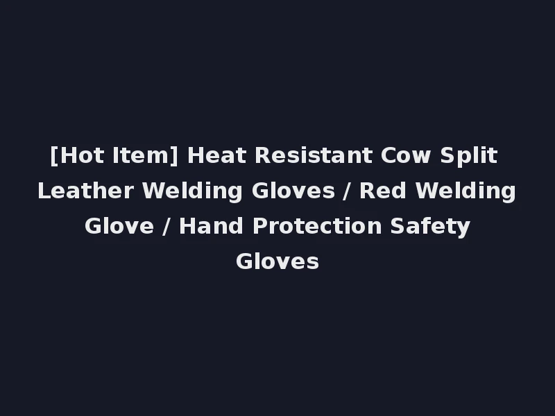 [Hot Item] Heat Resistant Cow Split Leather Welding Gloves / Red Welding Glove / Hand Protection Safety Gloves