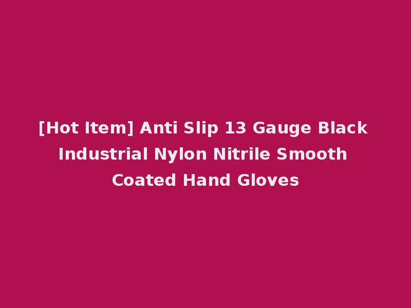 [Hot Item] Anti Slip 13 Gauge Black Industrial Nylon Nitrile Smooth Coated Hand Gloves