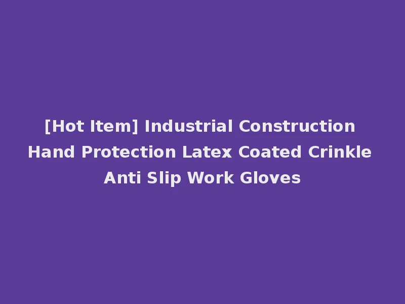 [Hot Item] Industrial Construction Hand Protection Latex Coated Crinkle Anti Slip Work Gloves