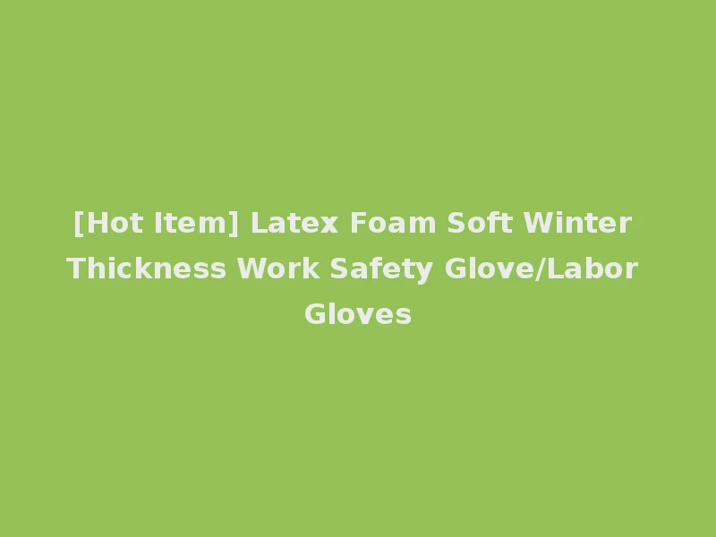[Hot Item] Latex Foam Soft Winter Thickness Work Safety Glove/Labor Gloves