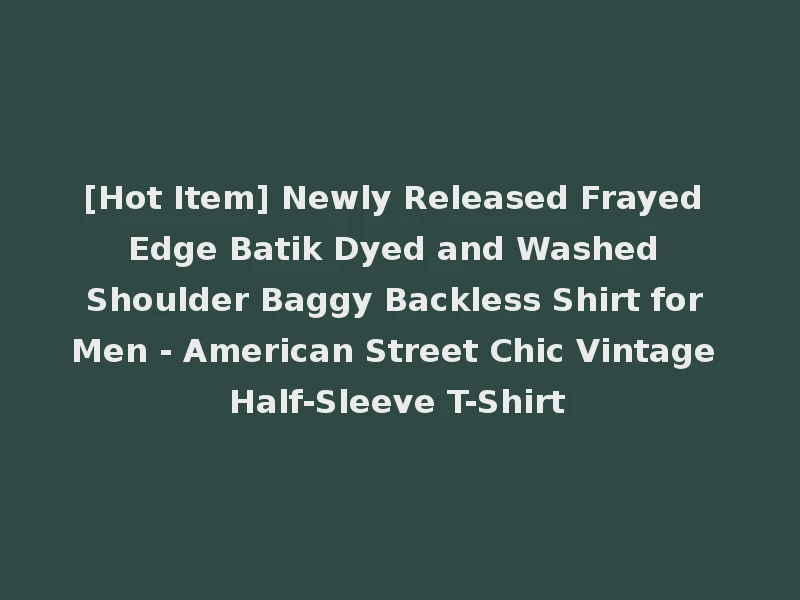 [Hot Item] Newly Released Frayed Edge Batik Dyed and Washed Shoulder Baggy Backless Shirt for Men - American Street Chic Vintage Half-Sleeve T-Shirt
