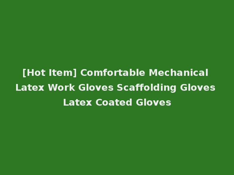 [Hot Item] Comfortable Mechanical Latex Work Gloves Scaffolding Gloves Latex Coated Gloves